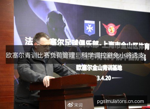欧塞尔青训比赛负荷管理：科学调控避免小将透支
