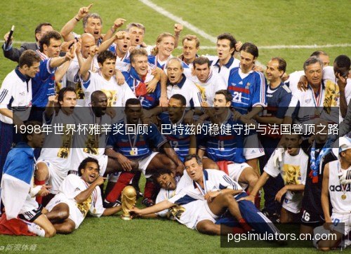 1998年世界杯雅辛奖回顾：巴特兹的稳健守护与法国登顶之路